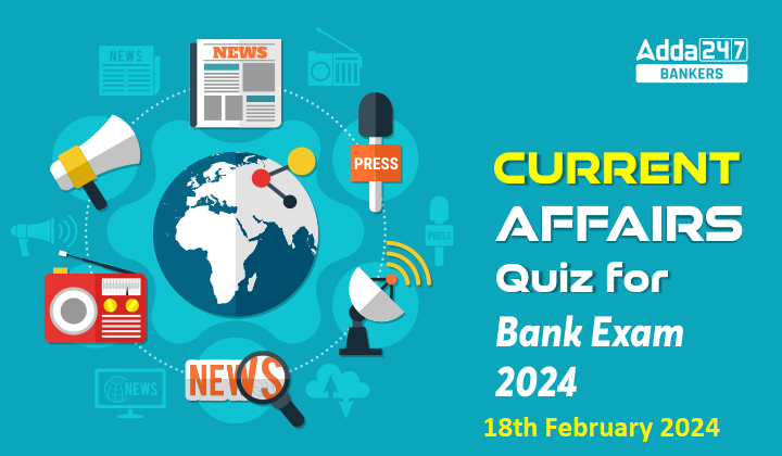 Current Affairs Questions and Answers 18 February 2024