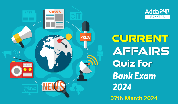 Current Affairs Questions and Answers 07th March 2024