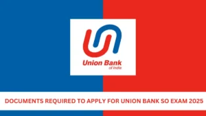 Documents Required to Apply for Union Bank SO Exam 2025