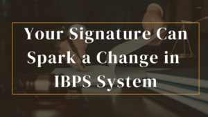 Your Signature Can Spark a Change in IBPS System