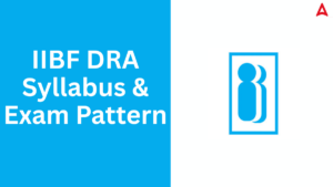 IIBF DRA Syllabus 2025 & Exam Pattern with Section Wise Details & Marking Scheme