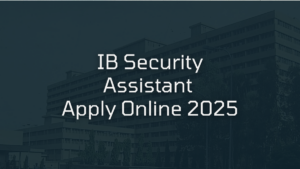 IB Security Assistant Apply Online 2025 Starts, Direct Link & How to Fill Form for 4987 Posts