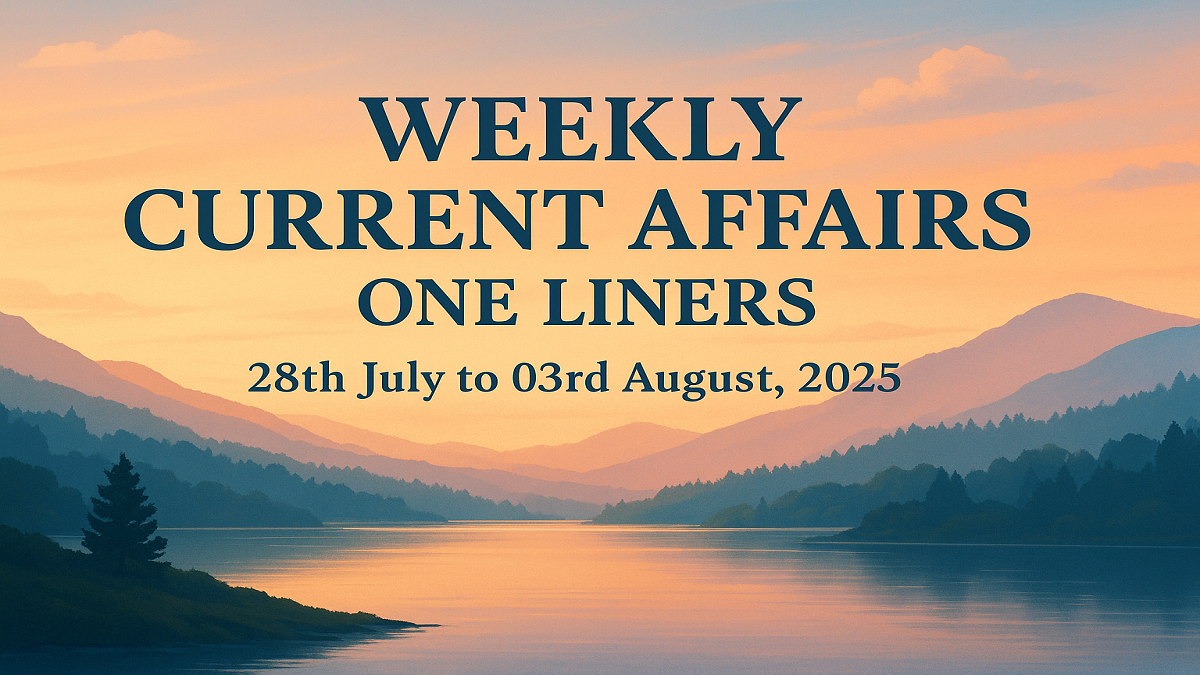 Weekly Current Affairs One Liners 28th July to 03rd August, 2025