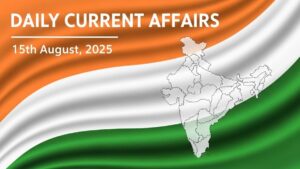 Daily Current Affairs 15th August 2025, Important News Headlines (Daily GK Update)