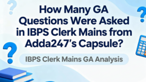 How Many GA Questions Were Asked in IBPS Clerk Mains from Adda247’s Capsule?