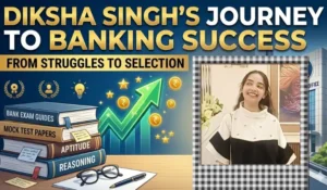 Loans, Tuitions, and Patience: Diksha Singh’s Journey to Banking Success