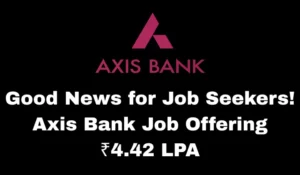 Good News for Job Seekers! Axis Bank Job Offering ₹4.42 LPA