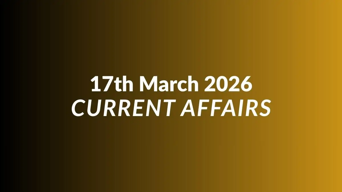 Daily Current Affairs and GK Updates (17th March 2026)