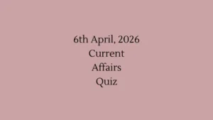 Daily Current Affairs Quiz 6th April, 2026 Check Important Questions Here