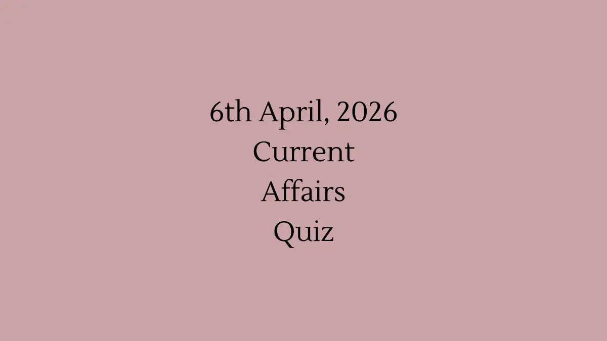 Daily Current Affairs Quiz 6th April, 2026 Check Important Questions Here